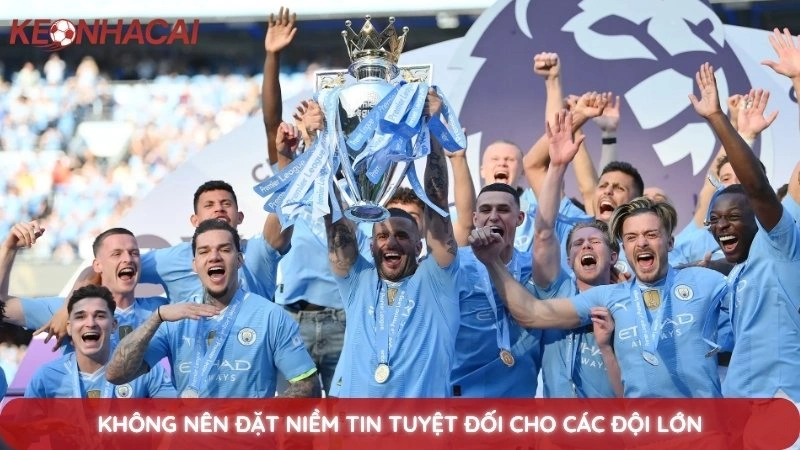 Kèo Nhà Cái Ngoại Hạng Anh 3 Không nên đặt niềm tin tuyệt đối cho các đội lớn
